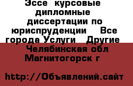 Эссе, курсовые, дипломные, диссертации по юриспруденции! - Все города Услуги » Другие   . Челябинская обл.,Магнитогорск г.